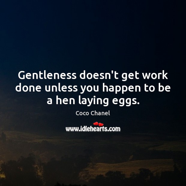 Gentleness doesn’t get work done unless you happen to be a hen laying eggs. Coco Chanel Picture Quote