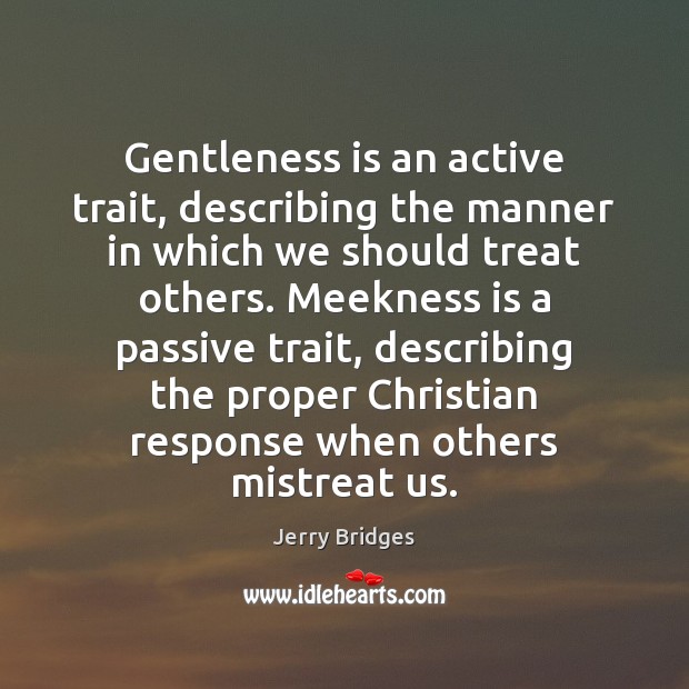 Gentleness is an active trait, describing the manner in which we should Jerry Bridges Picture Quote