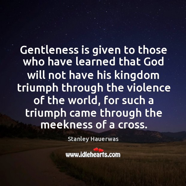 Gentleness is given to those who have learned that God will not Stanley Hauerwas Picture Quote