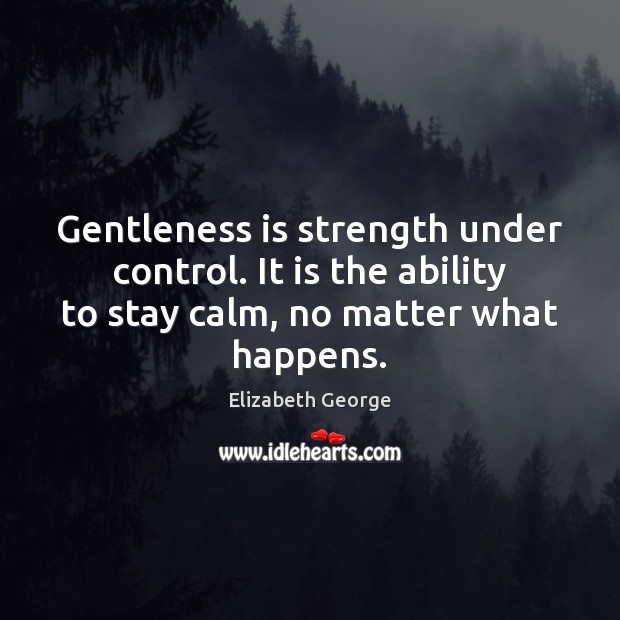 Gentleness is strength under control. It is the ability to stay calm, Elizabeth George Picture Quote