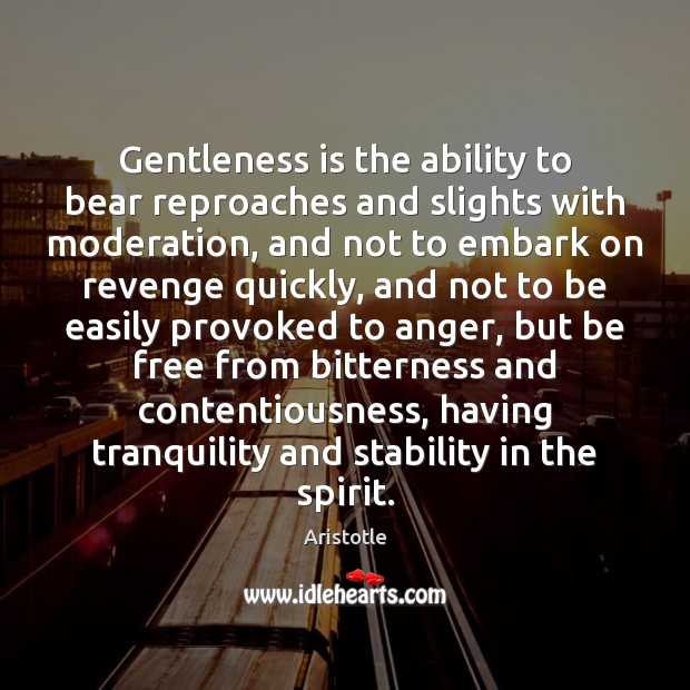 Gentleness is the ability to bear reproaches and slights with moderation, and Aristotle Picture Quote
