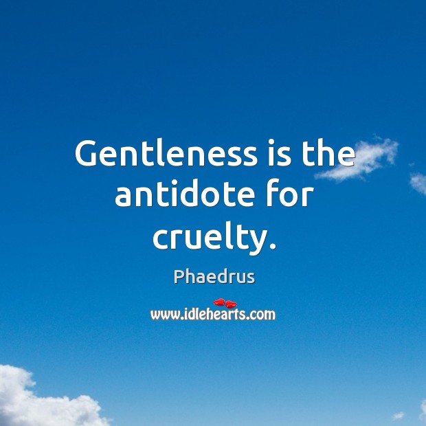 Gentleness is the antidote for cruelty. Phaedrus Picture Quote