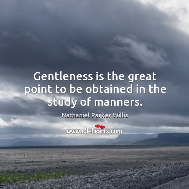 Gentleness is the great point to be obtained in the study of manners. Image