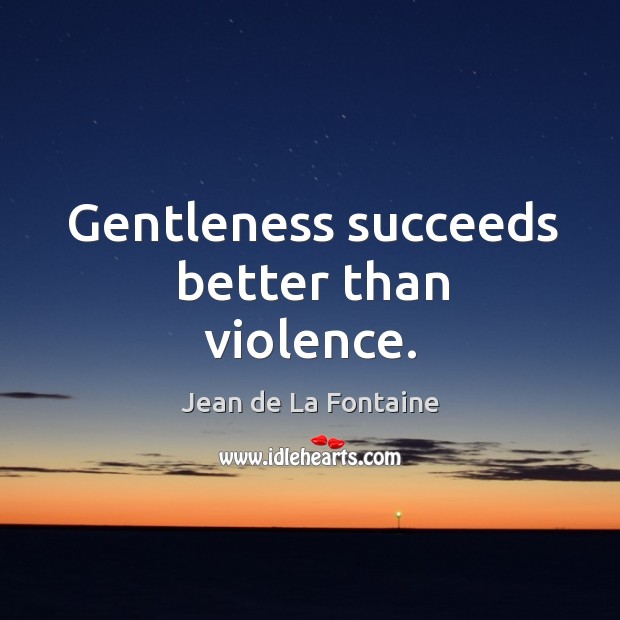 Gentleness succeeds better than violence. Jean de La Fontaine Picture Quote