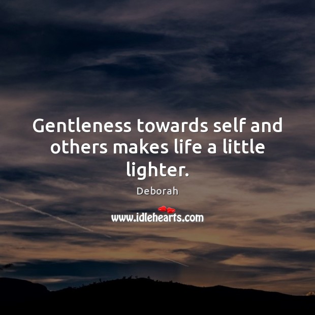 Gentleness towards self and others makes life a little lighter. Deborah Picture Quote