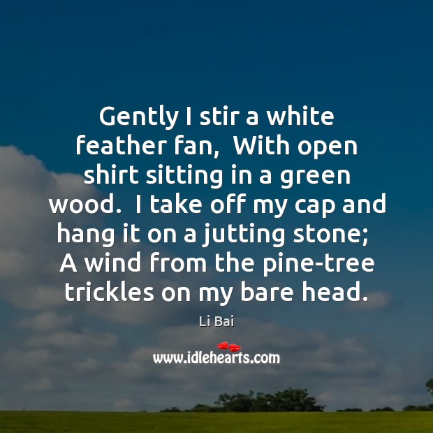 Gently I stir a white feather fan,  With open shirt sitting in Li Bai Picture Quote
