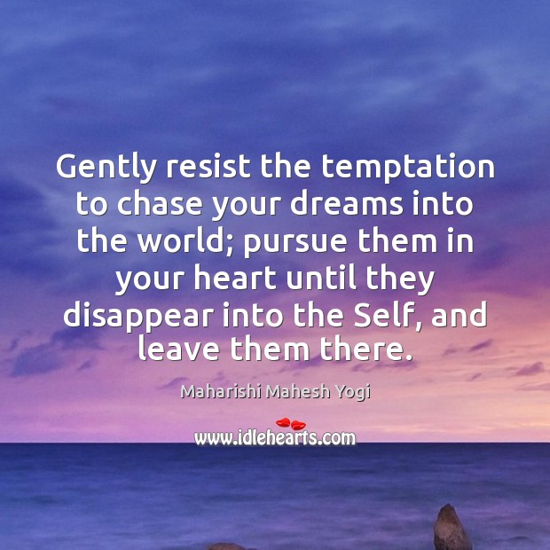 Gently resist the temptation to chase your dreams into the world; pursue Maharishi Mahesh Yogi Picture Quote