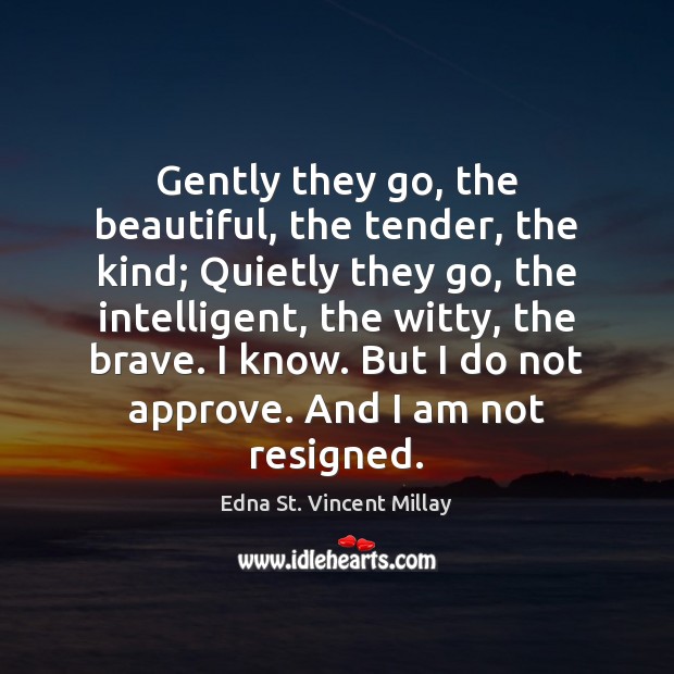 Gently they go, the beautiful, the tender, the kind; Quietly they go, Edna St. Vincent Millay Picture Quote
