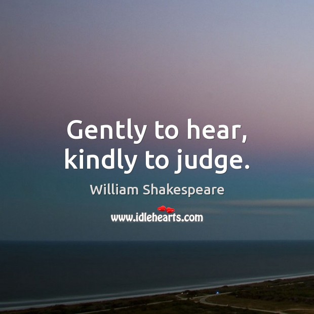 Gently to hear, kindly to judge. William Shakespeare Picture Quote