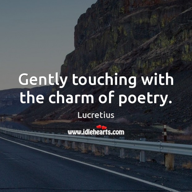 Gently touching with the charm of poetry. Lucretius Picture Quote