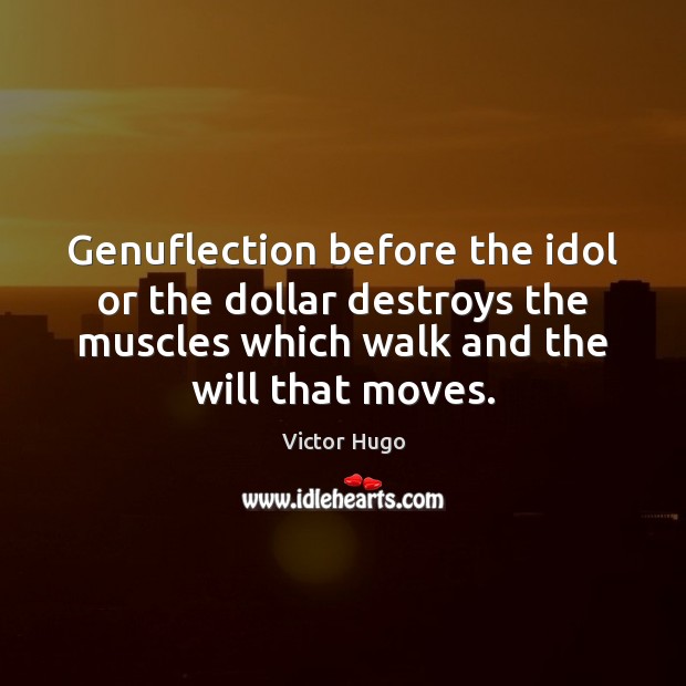 Genuflection before the idol or the dollar destroys the muscles which walk Victor Hugo Picture Quote