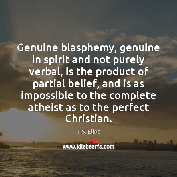 Genuine blasphemy, genuine in spirit and not purely verbal, is the product T.S. Eliot Picture Quote