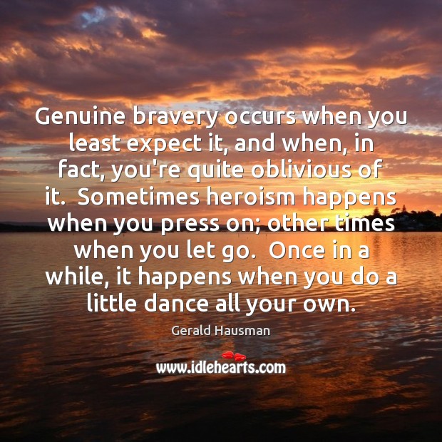 Genuine bravery occurs when you least expect it, and when, in fact, Gerald Hausman Picture Quote