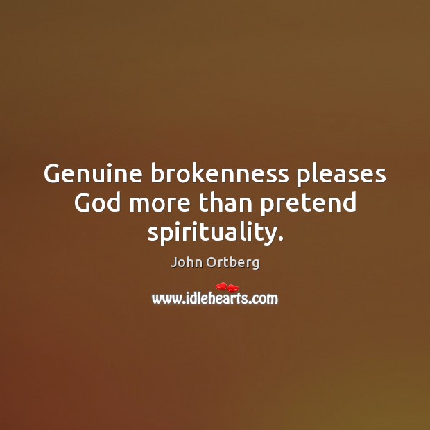 Genuine brokenness pleases God more than pretend spirituality. John Ortberg Picture Quote