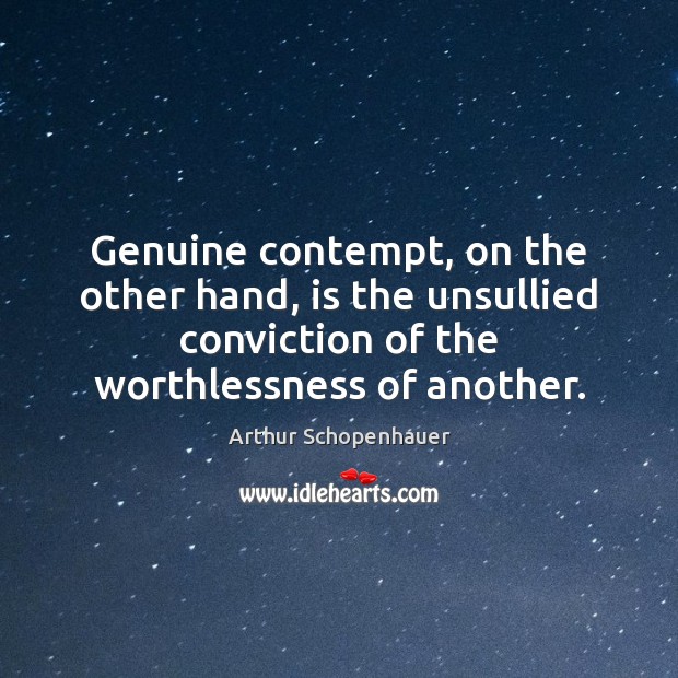 Genuine contempt, on the other hand, is the unsullied conviction of the Arthur Schopenhauer Picture Quote