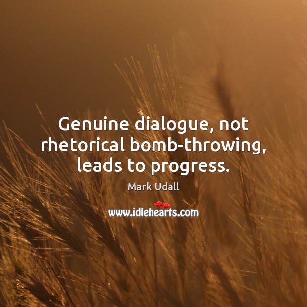 Genuine dialogue, not rhetorical bomb-throwing, leads to progress. Mark Udall Picture Quote
