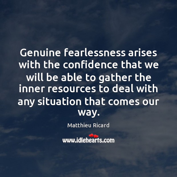 Genuine fearlessness arises with the confidence that we will be able to Matthieu Ricard Picture Quote