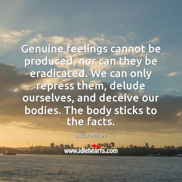 Genuine feelings cannot be produced, nor can they be eradicated. We can Alice Miller Picture Quote
