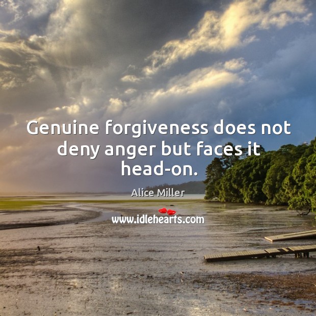 Genuine forgiveness does not deny anger but faces it head-on. Alice Miller Picture Quote