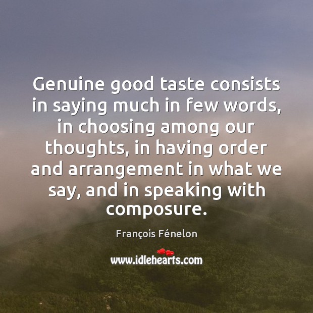Genuine good taste consists in saying much in few words, in choosing François Fénelon Picture Quote