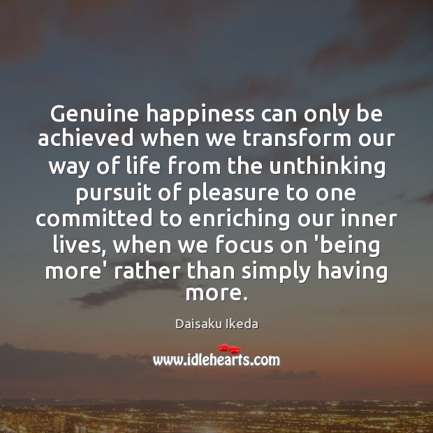 Genuine happiness can only be achieved when we transform our way of Daisaku Ikeda Picture Quote