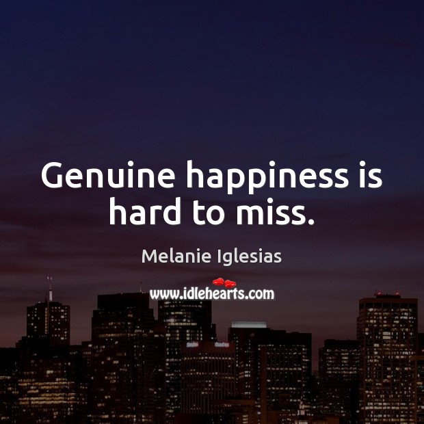 Genuine happiness is hard to miss. Melanie Iglesias Picture Quote