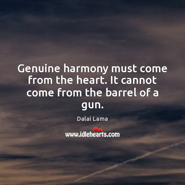 Genuine harmony must come from the heart. It cannot come from the barrel of a gun. Dalai Lama Picture Quote