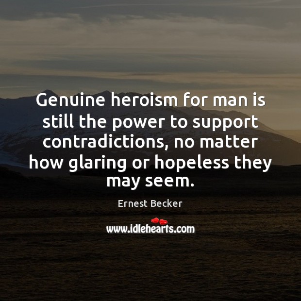 Genuine heroism for man is still the power to support contradictions, no Ernest Becker Picture Quote