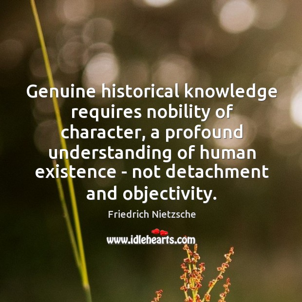 Genuine historical knowledge requires nobility of character, a profound understanding of human Image