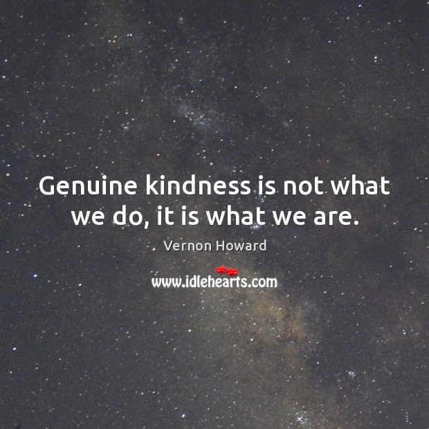 Genuine kindness is not what we do, it is what we are. Image