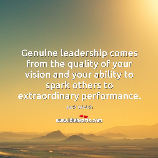 Genuine leadership comes from the quality of your vision and your ability Jack Welch Picture Quote