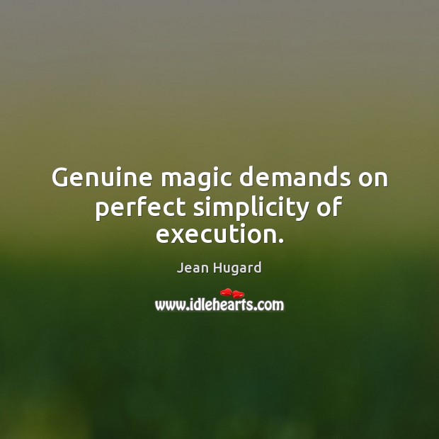 Genuine magic demands on perfect simplicity of execution. 