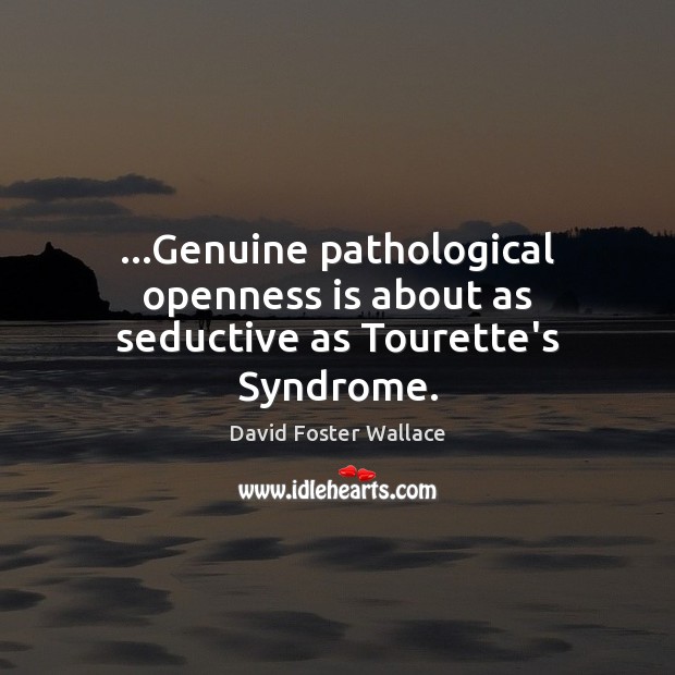 …Genuine pathological openness is about as seductive as Tourette’s Syndrome. David Foster Wallace Picture Quote
