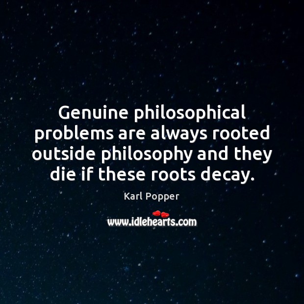 Genuine philosophical problems are always rooted outside philosophy and they die if Karl Popper Picture Quote