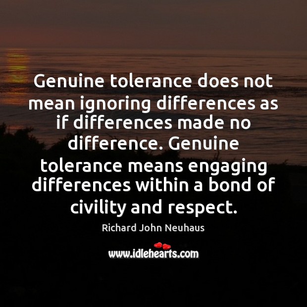 Genuine tolerance does not mean ignoring differences as if differences made no Richard John Neuhaus Picture Quote