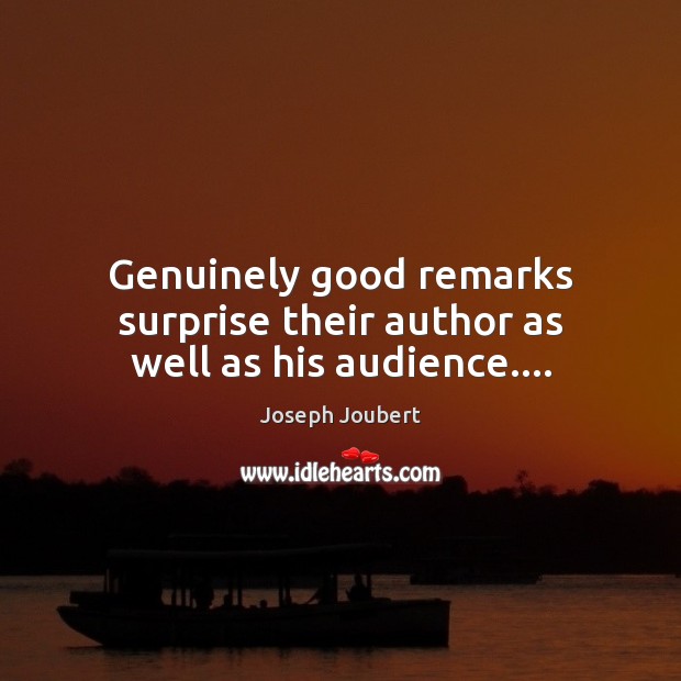 Genuinely good remarks surprise their author as well as his audience…. Joseph Joubert Picture Quote
