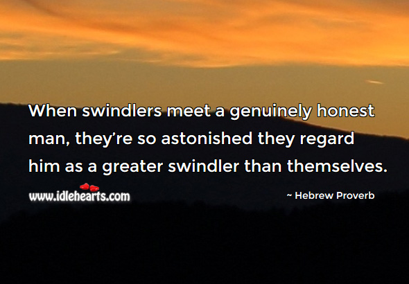 When swindlers meet a genuinely honest man, they’re so astonished they regard him as a greater swindler than themselves. Hebrew Proverbs Image