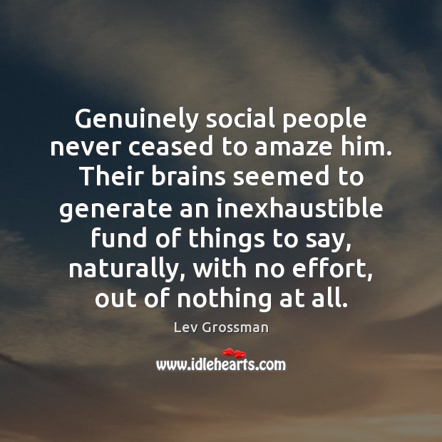 Genuinely social people never ceased to amaze him. Their brains seemed to Lev Grossman Picture Quote