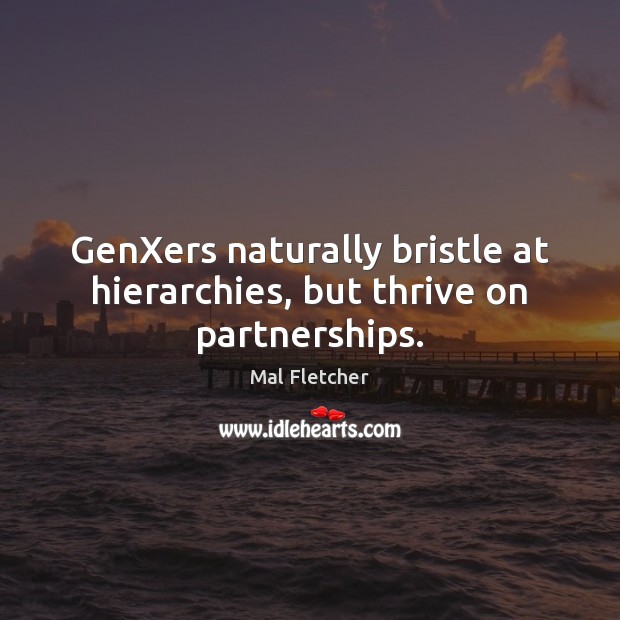 GenXers naturally bristle at hierarchies, but thrive on partnerships. Mal Fletcher Picture Quote