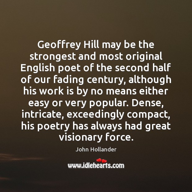 Geoffrey Hill may be the strongest and most original English poet of 