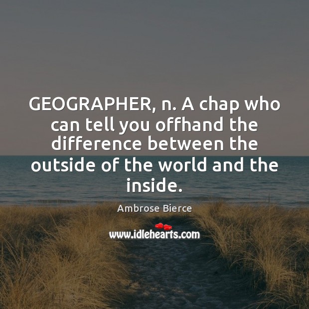 GEOGRAPHER, n. A chap who can tell you offhand the difference between Ambrose Bierce Picture Quote