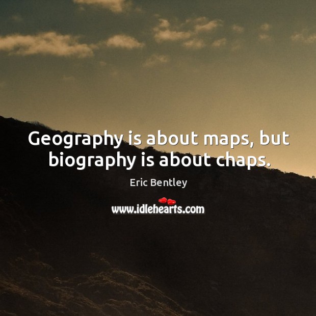 Geography is about maps, but biography is about chaps. Eric Bentley Picture Quote
