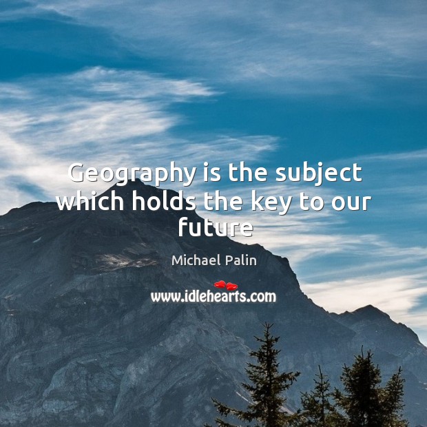 Geography is the subject which holds the key to our future Michael Palin Picture Quote