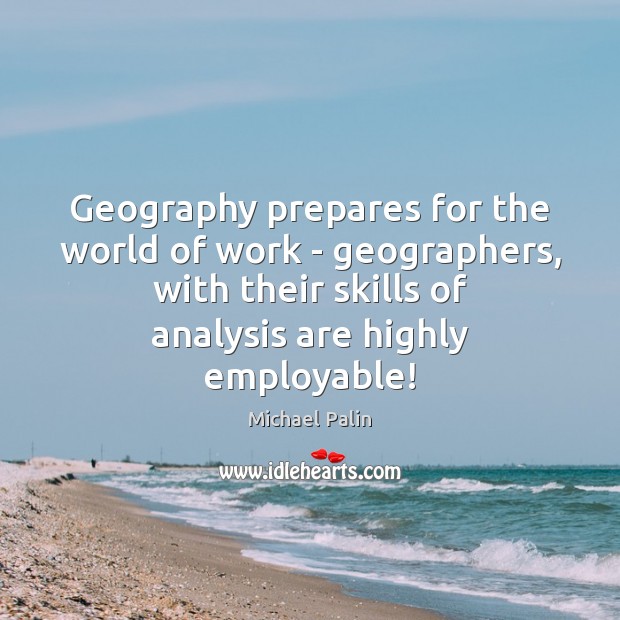 Geography prepares for the world of work – geographers, with their skills Michael Palin Picture Quote