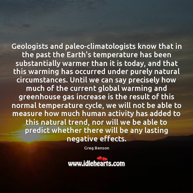 Geologists and paleo-climatologists know that in the past the Earth’s temperature has Greg Benson Picture Quote