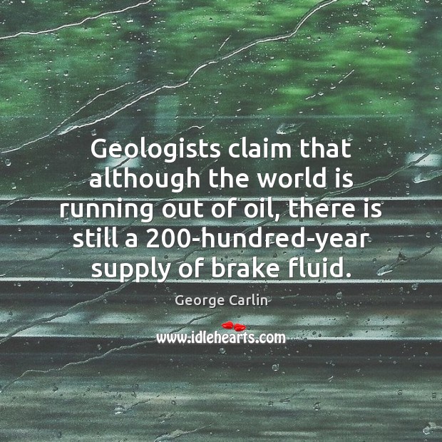 Geologists claim that although the world is running out of oil, there George Carlin Picture Quote