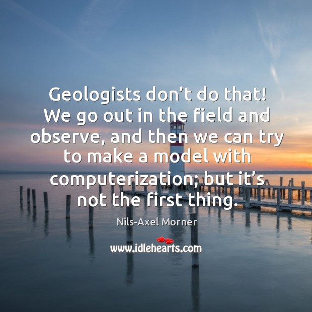 Geologists don’t do that! we go out in the field and observe Nils-Axel Morner Picture Quote