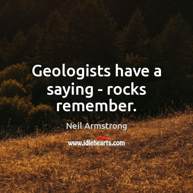 Geologists have a saying – rocks remember. Neil Armstrong Picture Quote