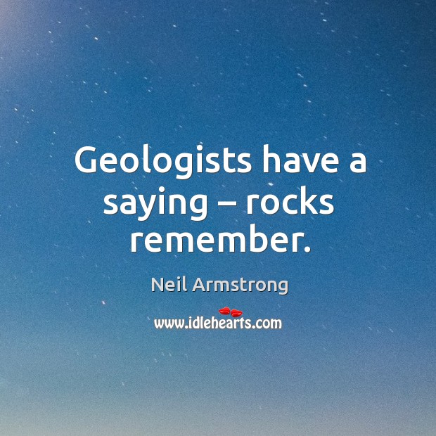 Geologists have a saying – rocks remember. Neil Armstrong Picture Quote