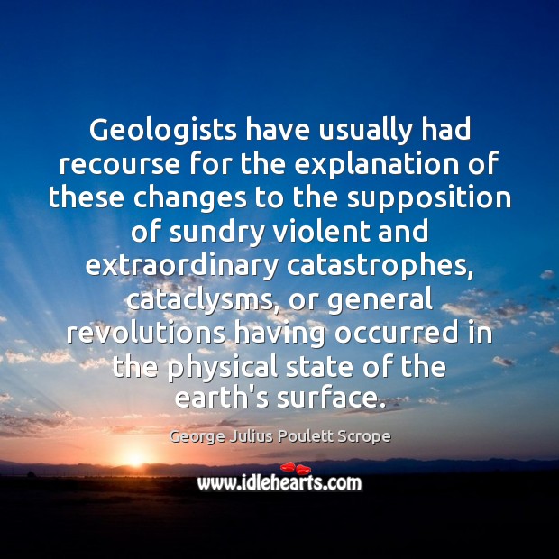 Geologists have usually had recourse for the explanation of these changes to George Julius Poulett Scrope Picture Quote